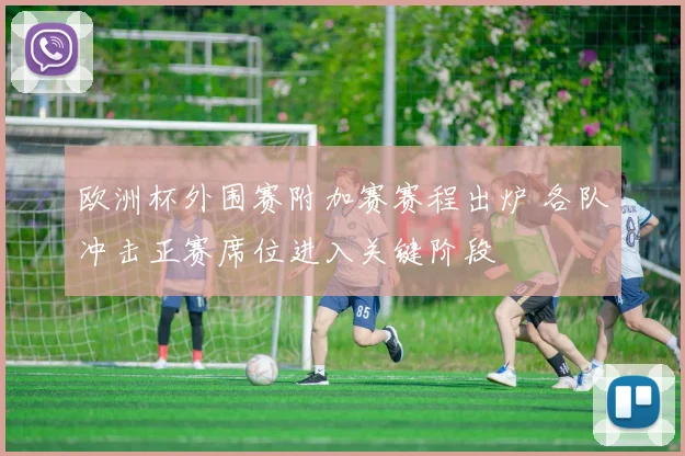 欧洲杯外围赛附加赛赛程出炉 各队冲击正赛席位进入关键阶段