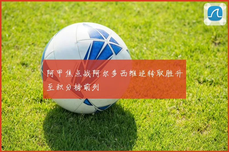 阿甲焦点战阿尔多西维逆转取胜升至积分榜前列