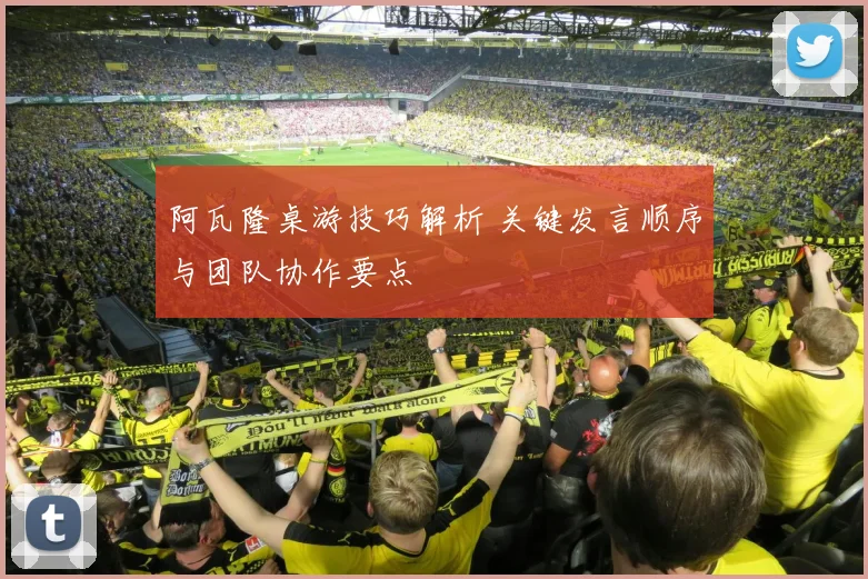 阿瓦隆桌游技巧解析 关键发言顺序与团队协作要点