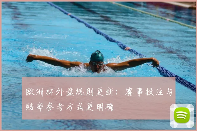 欧洲杯外盘规则更新：赛事投注与赔率参考方式更明确