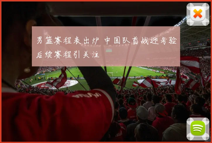 男篮赛程表出炉 中国队首战迎考验后续赛程引关注