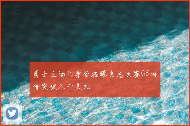 勇士主场门票价格曝光总决赛G5均价突破八千美元