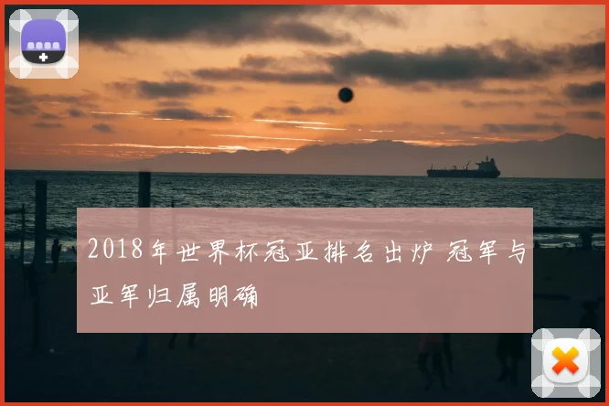 2018年世界杯冠亚排名出炉 冠军与亚军归属明确