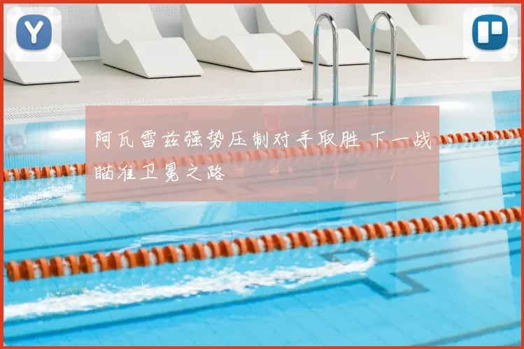阿瓦雷兹强势压制对手取胜 下一战瞄准卫冕之路