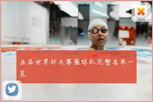 历届世界杯决赛圈球队完整名单一览