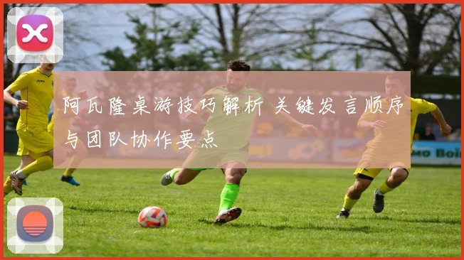 阿瓦隆桌游技巧解析 关键发言顺序与团队协作要点