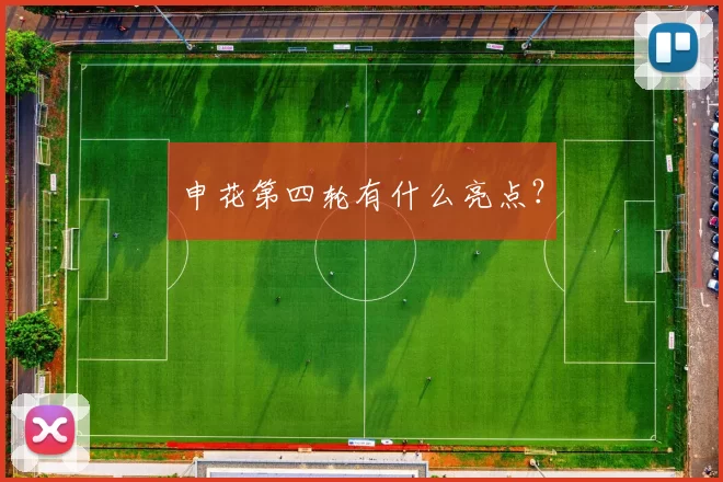 申花第四轮有什么亮点？