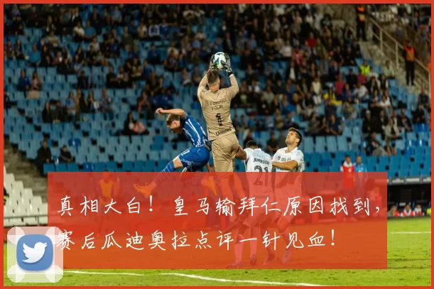 真相大白！皇马输拜仁原因找到，赛后瓜迪奥拉点评一针见血！
